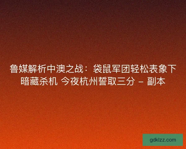 鲁媒解析中澳之战：袋鼠军团轻松表象下暗藏杀机 今夜杭州誓取三分 - 副本