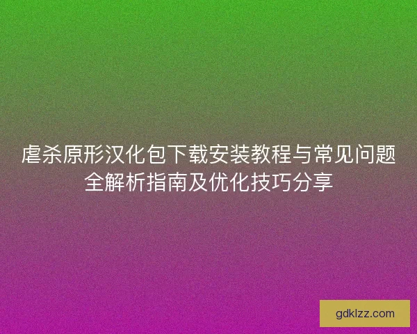 虐杀原形汉化包下载安装教程与常见问题全解析指南及优化技巧分享