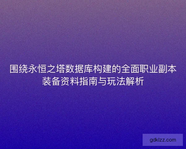 围绕永恒之塔数据库构建的全面职业副本装备资料指南与玩法解析