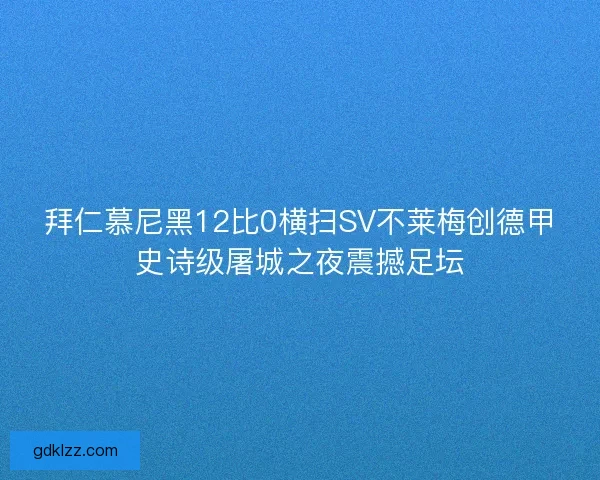 拜仁慕尼黑12比0横扫SV不莱梅创德甲史诗级屠城之夜震撼足坛