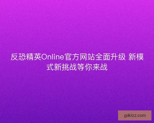 反恐精英Online官方网站全面升级 新模式新挑战等你来战