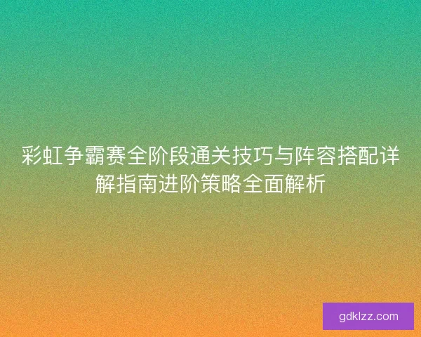 彩虹争霸赛全阶段通关技巧与阵容搭配详解指南进阶策略全面解析