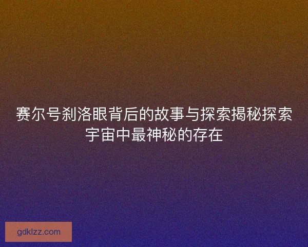赛尔号刹洛眼背后的故事与探索揭秘探索宇宙中最神秘的存在
