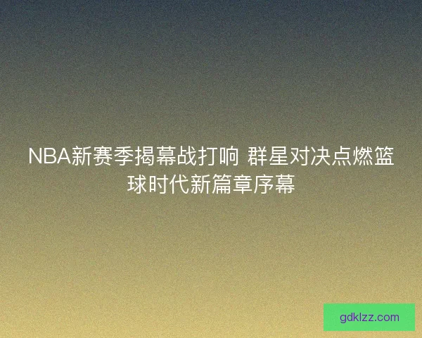 NBA新赛季揭幕战打响 群星对决点燃篮球时代新篇章序幕