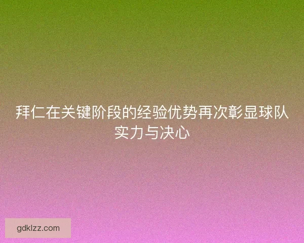 拜仁在关键阶段的经验优势再次彰显球队实力与决心