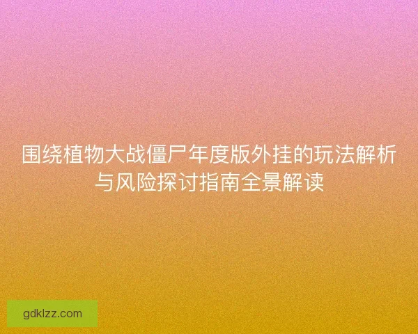 围绕植物大战僵尸年度版外挂的玩法解析与风险探讨指南全景解读