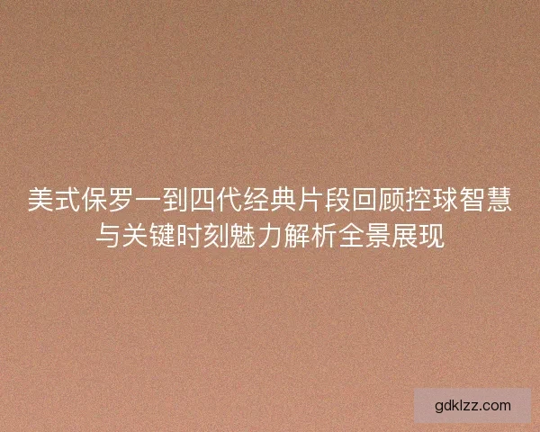 美式保罗一到四代经典片段回顾控球智慧与关键时刻魅力解析全景展现